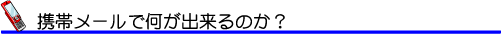 携帯メールで何が出来るのか